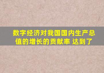 数字经济对我国国内生产总值的增长的贡献率 达到了